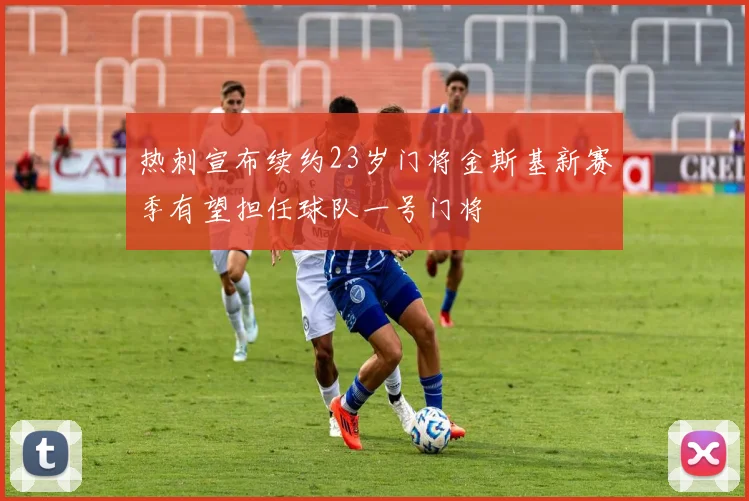 热刺宣布续约23岁门将金斯基新赛季有望担任球队一号门将