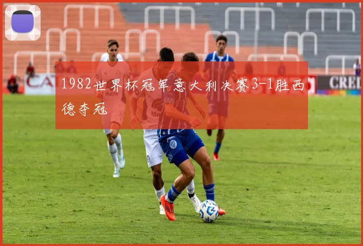 1982世界杯冠军意大利决赛3-1胜西德夺冠