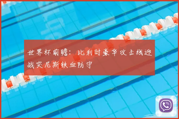 世界杯前瞻:比利时豪华攻击线迎战突尼斯铁血防守
