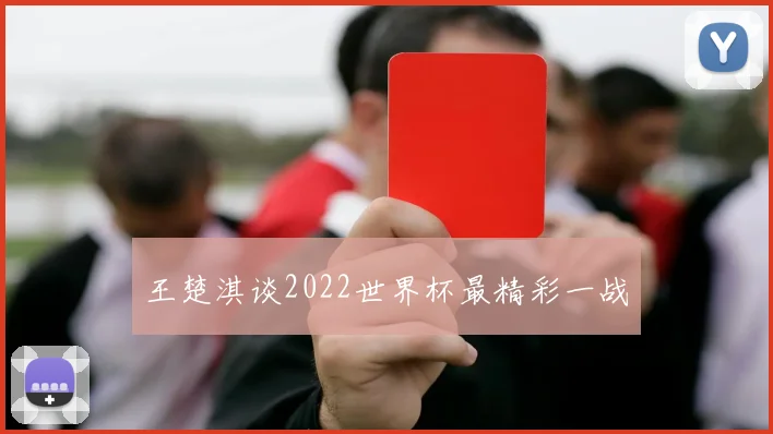 王楚淇谈2022世界杯最精彩一战