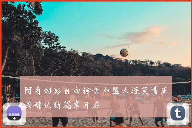 阿奇姆彭自由转会加盟大连英博正式确认新篇章开启