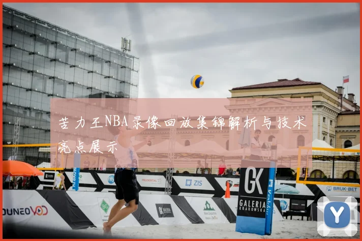 苦力王NBA录像回放集锦解析与技术亮点展示