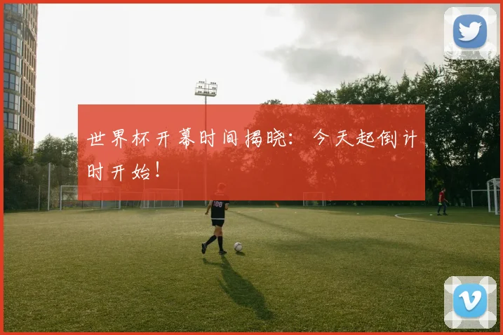 世界杯开幕时间揭晓:今天起倒计时开始!