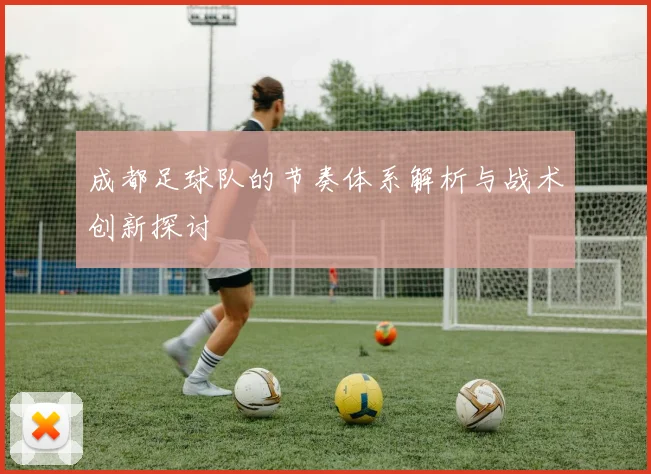 成都足球队的节奏体系解析与战术创新探讨
