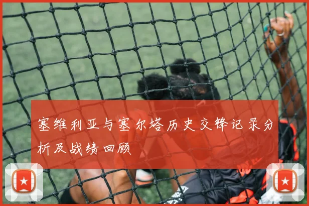 塞维利亚与塞尔塔历史交锋记录分析及战绩回顾