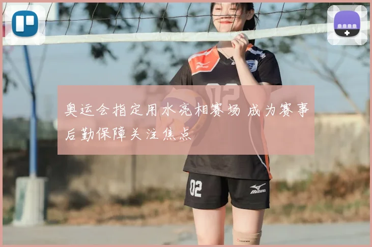 奥运会指定用水亮相赛场 成为赛事后勤保障关注焦点