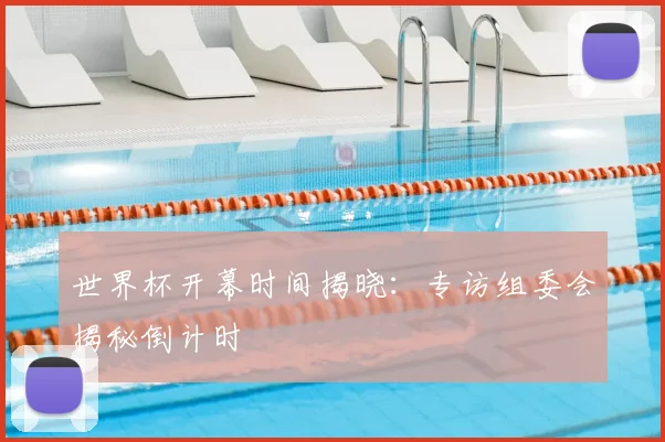 世界杯开幕时间揭晓:专访组委会揭秘倒计时
