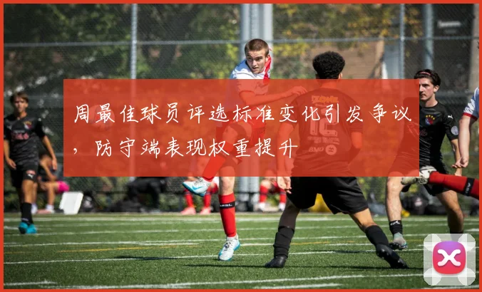 周最佳球员评选标准变化引发争议,防守端表现权重提升