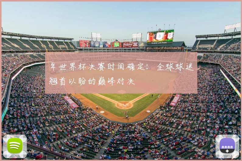 年世界杯决赛时间确定:全球球迷翘首以盼的巅峰对决