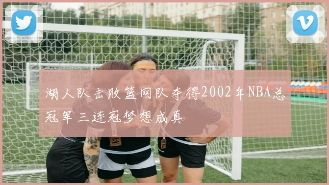 湖人队击败篮网队夺得2002年NBA总冠军三连冠梦想成真