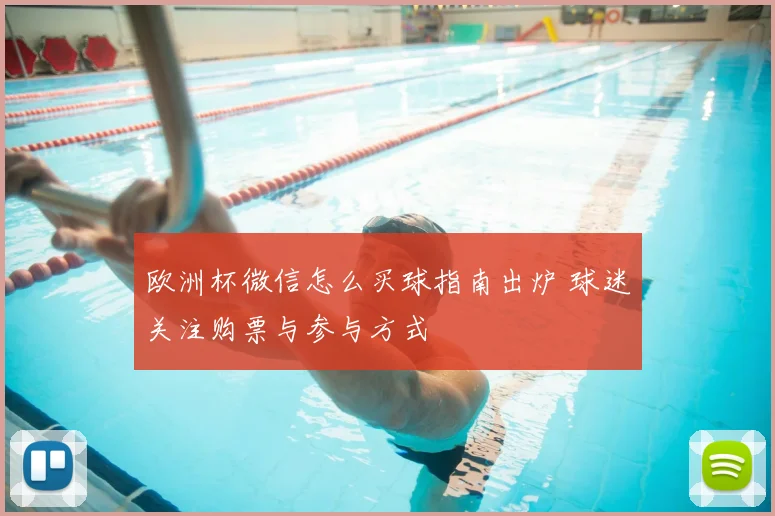 欧洲杯微信怎么买球指南出炉 球迷关注购票与参与方式