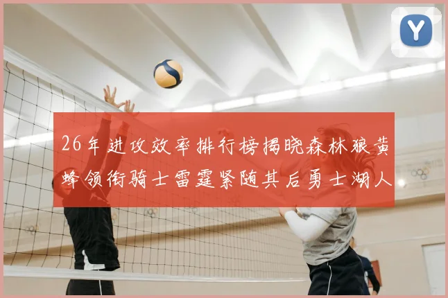26年进攻效率排行榜揭晓森林狼黄蜂领衔骑士雷霆紧随其后勇士湖人表现平平