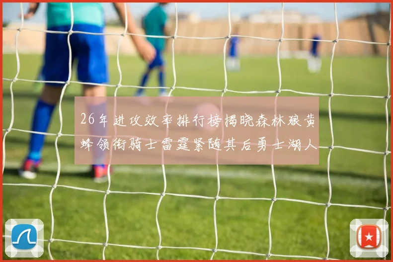 26年进攻效率排行榜揭晓森林狼黄蜂领衔骑士雷霆紧随其后勇士湖人表现平平