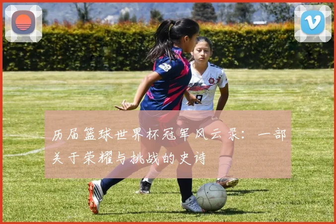 历届篮球世界杯冠军风云录:一部关于荣耀与挑战的史诗
