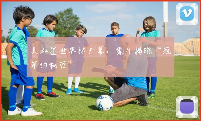 美加墨世界杯开幕，蒙牛揭晓“冠军的秘密”