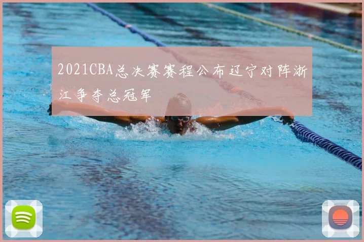 2021CBA总决赛赛程公布辽宁对阵浙江争夺总冠军
