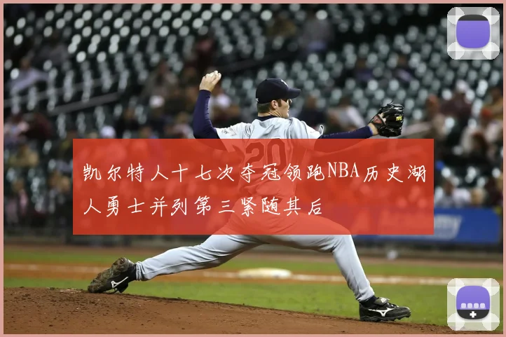 凯尔特人十七次夺冠领跑NBA历史湖人勇士并列第三紧随其后