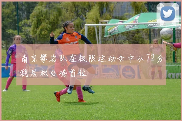 南京攀岩队在极限运动会中以72分稳居积分榜首位