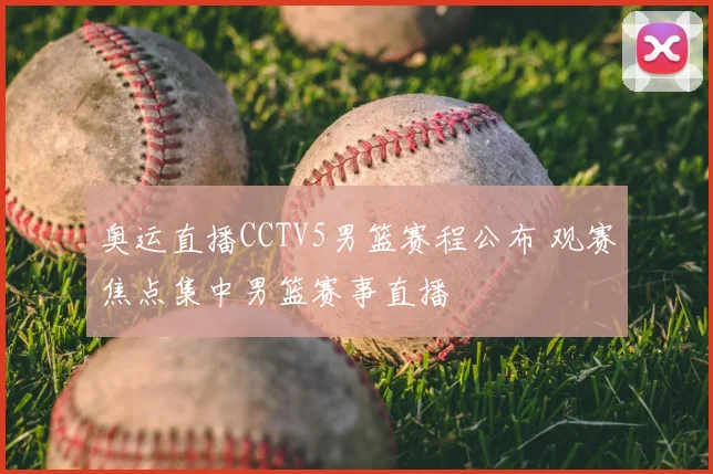 奥运直播CCTV5男篮赛程公布 观赛焦点集中男篮赛事直播