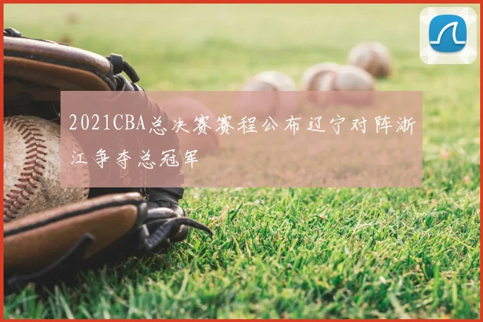 2021CBA总决赛赛程公布辽宁对阵浙江争夺总冠军