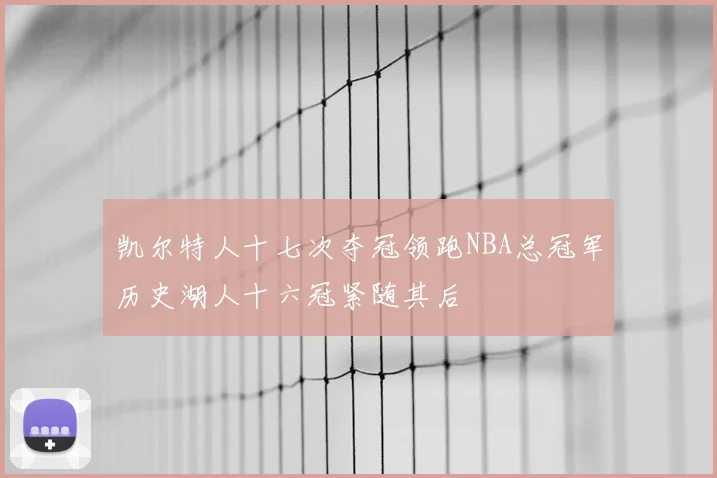 凯尔特人十七次夺冠领跑NBA总冠军历史湖人十六冠紧随其后
