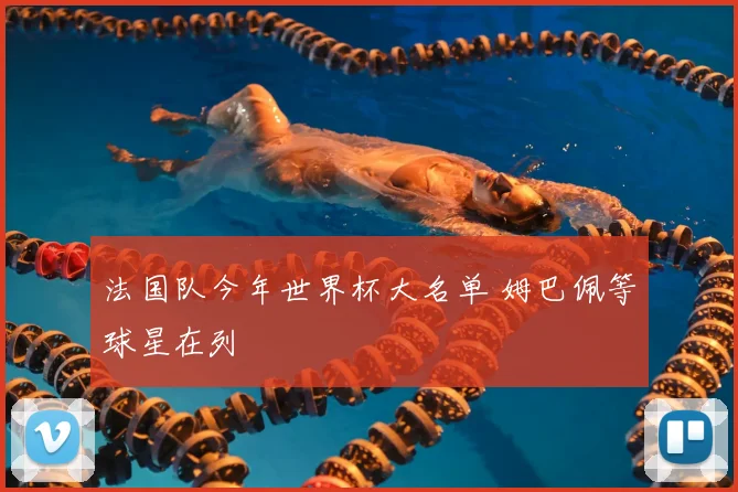 法国队今年世界杯大名单 姆巴佩等球星在列