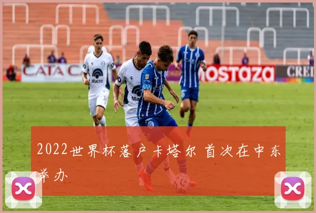 2022世界杯落户卡塔尔 首次在中东举办