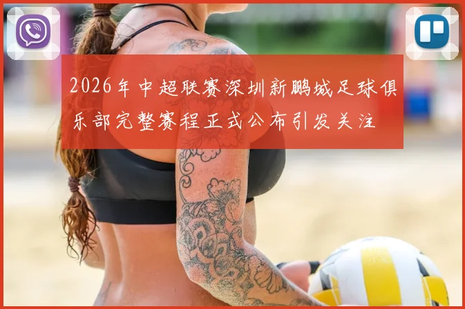 2026年中超联赛深圳新鹏城足球俱乐部完整赛程正式公布引发关注