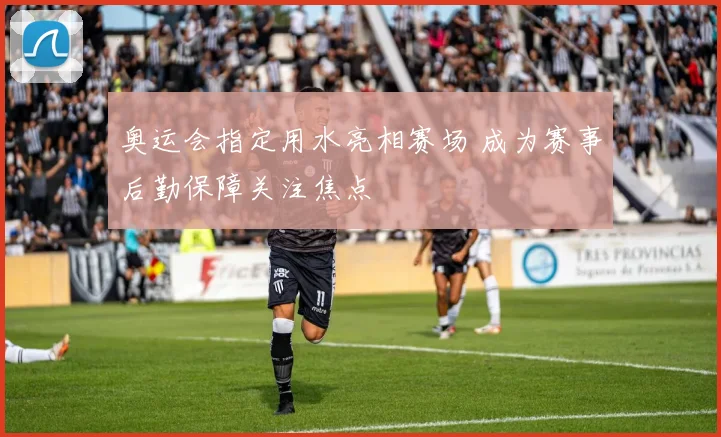 奥运会指定用水亮相赛场 成为赛事后勤保障关注焦点