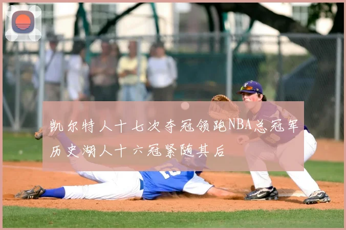 凯尔特人十七次夺冠领跑NBA总冠军历史湖人十六冠紧随其后