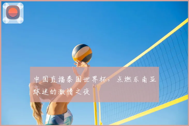 中国直播泰国世界杯，点燃东南亚球迷的激情之夜