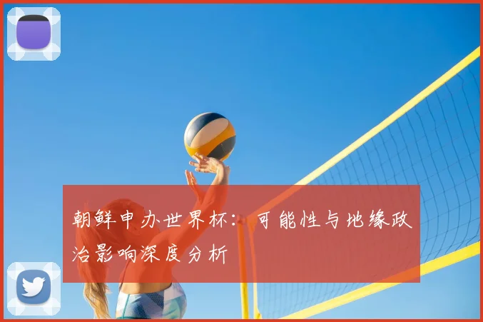 朝鲜申办世界杯：可能性与地缘政治影响深度分析