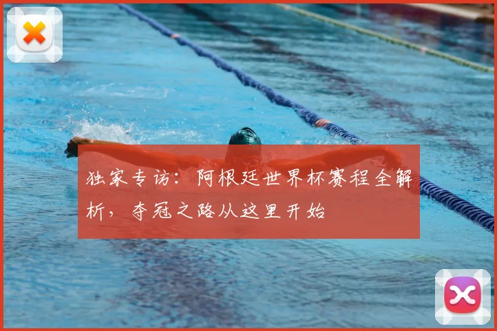 独家专访:阿根廷世界杯赛程全解析,夺冠之路从这里开始
