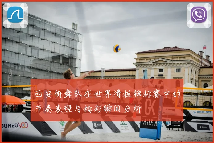 西安街舞队在世界滑板锦标赛中的节奏表现与精彩瞬间分析
