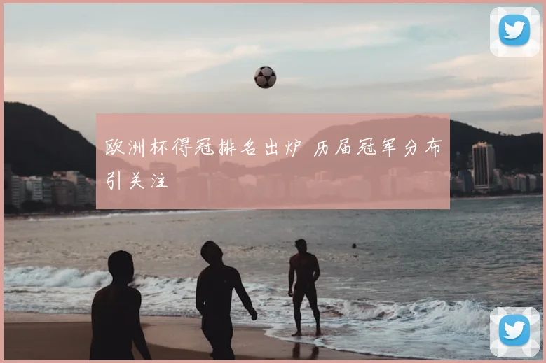 欧洲杯得冠排名出炉 历届冠军分布引关注