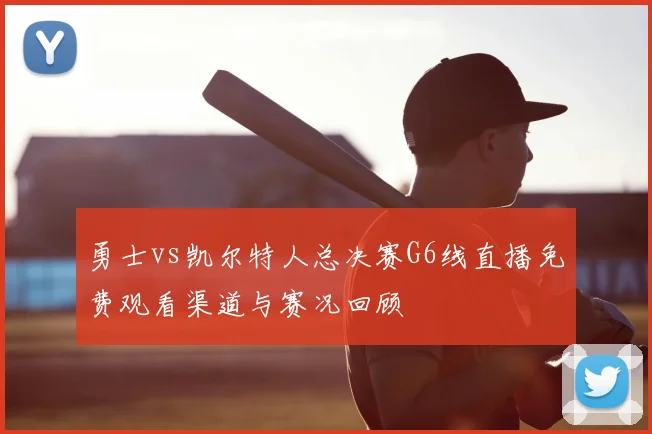 勇士vs凯尔特人总决赛G6线直播免费观看渠道与赛况回顾