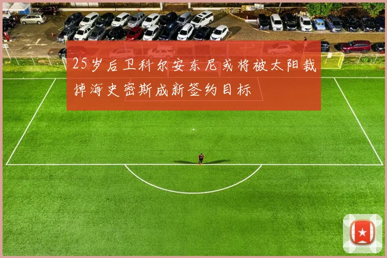25岁后卫科尔安东尼或将被太阳裁掉海史密斯成新签约目标