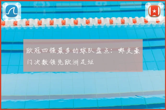 欧冠四强最多的球队盘点：哪支豪门次数领先欧洲足坛