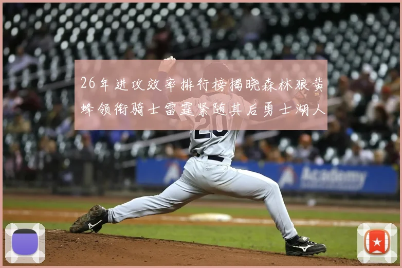 26年进攻效率排行榜揭晓森林狼黄蜂领衔骑士雷霆紧随其后勇士湖人表现平平