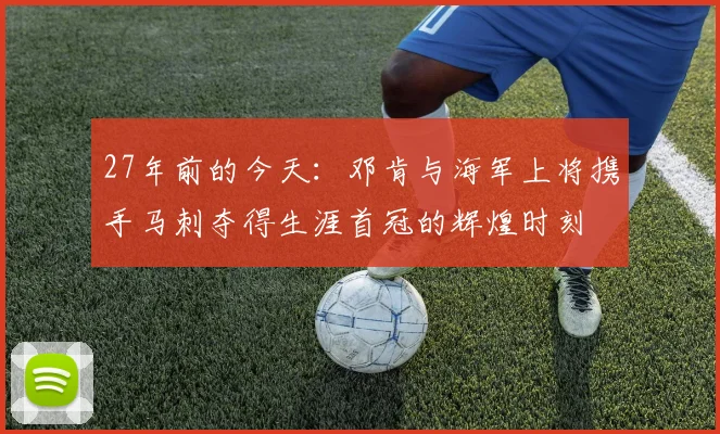 27年前的今天：邓肯与海军上将携手马刺夺得生涯首冠的辉煌时刻