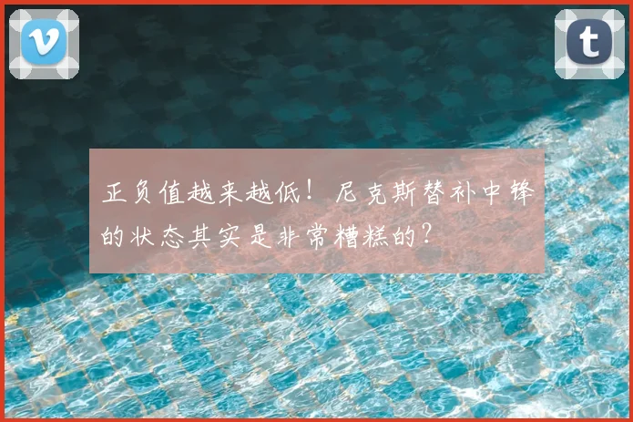 正负值越来越低!尼克斯替补中锋的状态其实是非常糟糕的?