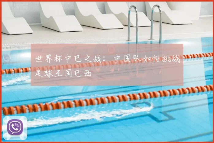 世界杯中巴之战:中国队如何挑战足球王国巴西