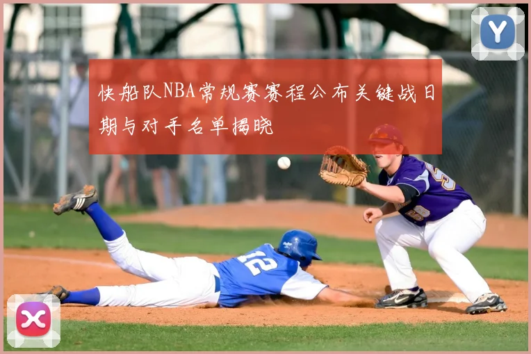 快船队NBA常规赛赛程公布关键战日期与对手名单揭晓