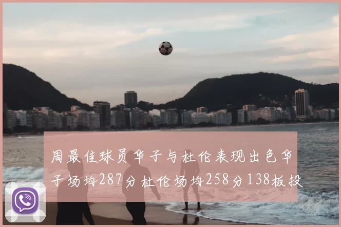 周最佳球员华子与杜伦表现出色华子场均287分杜伦场均258分138板投篮命中率高达639