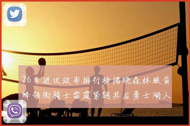 26年进攻效率排行榜揭晓森林狼黄蜂领衔骑士雷霆紧随其后勇士湖人表现平平