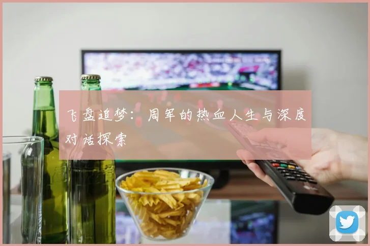 飞盘追梦:周军的热血人生与深度对话探索