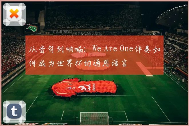 从音符到呐喊：We Are One伴奏如何成为世界杯的通用语言