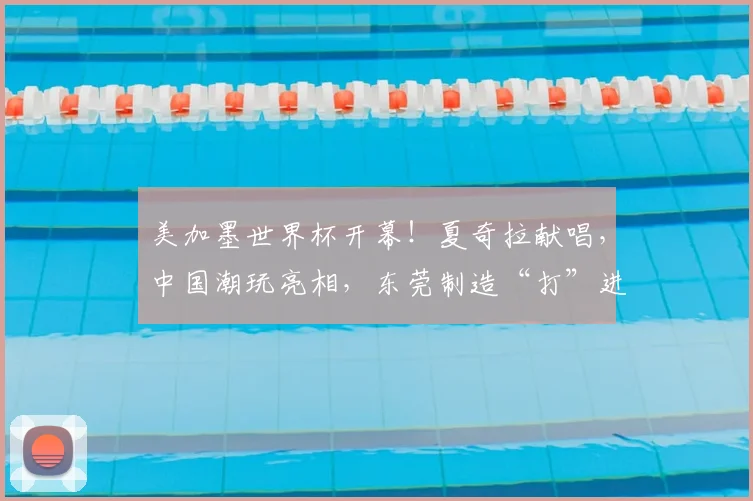 美加墨世界杯开幕!夏奇拉献唱,中国潮玩亮相,东莞制造“打”进世界杯......