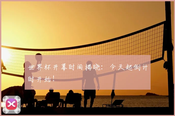 世界杯开幕时间揭晓:今天起倒计时开始!