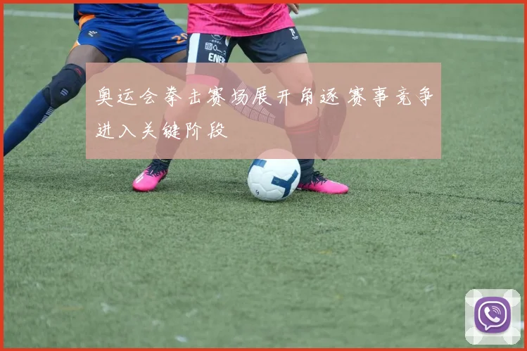奥运会拳击赛场展开角逐 赛事竞争进入关键阶段